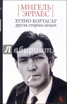 Хулио Кортасар. Другая сторона вещей