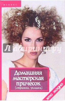 Домашняя мастерская причесок (стрижки, укладки). 2-е изд.