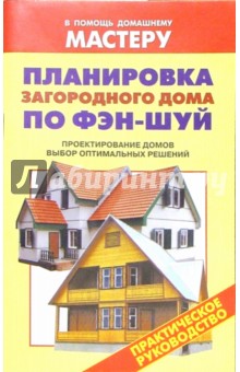 Планировка загородного дома по Фэн-шуй. Проектирование домов. Выбор оптимальных решений: Справочник