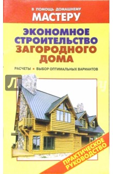 Экономное строительство загородного дома. Расчеты. Выбор оптимальных материалов: Справочник