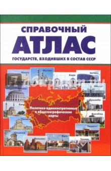 Справочный атлас государств, входивших в состав СССР. Политико-административные и общегеог. карты