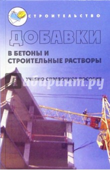 Добавки в бетоны и строительные растворы: Учебно-справочное пособие