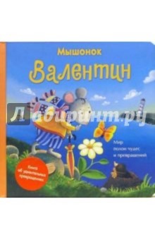 Мышонок Валентин: Книга об удивительных превращениях