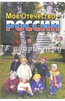 Мое Отечество - Россия! Комплексная система воспитания патриотизма и гражданственности у детей