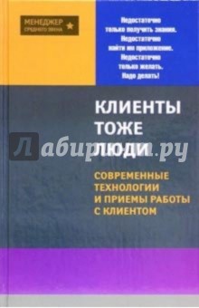 Клиенты - тоже люди! Современные технологии и приемы работы с клиентом