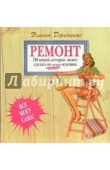 Ремонт. 100 вещей, которые может сделать не только мужчина