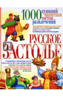 Русское застолье: 1000 кушаний, напитков, тостов, развлечений