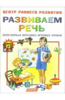 Развиваем речь: Популярная методика игровых уроков: Для занятий с детьми 5-7 лет