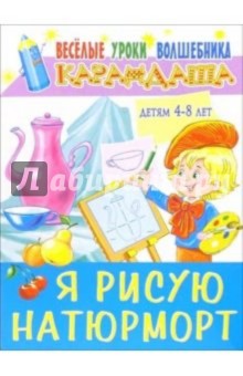 Я рисую натюрморт: Детям 4-8 лет