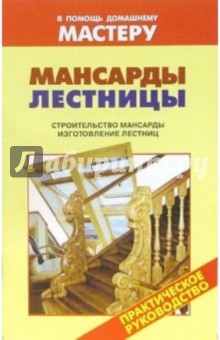 Мансарды. Лестницы. Строительство мансарды. Изготовление лестниц: Справочник