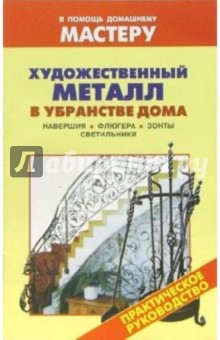 Художественный металл в убранстве дома. Навершия. Флюгера. зонты. Светильники: Справочник