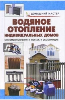 Водяное отопление индивидуальных домов. Системы отопления. Монтаж. Эксплуатация: Справочник