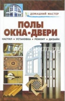 Полы. Окна. Двери. Настил. Установка. Ремонт. Дизайн: Справочник