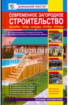 Современное загородное строительство. Бассейны. Пруды. Колодцы. Погреба: Справочник