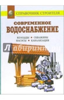 Современное водоснабжение. Колодцы. Скважины. Насосы. Канализация: Справочник