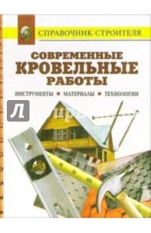 Современные кровельные работы. Инструменты. Материалы. Технологии. Справочник