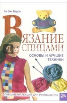 Вязание спицами. Основы и лучшие техники. Большая коллекция для рукодельниц