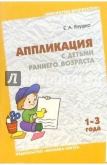 Аппликация с детьми раннего возраста (1-3 года): Методическое пособие для воспитателей и родителей