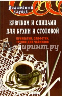 Крючком и спицами для кухни и столовой. Прихватки, салфетки, грелки для чайников