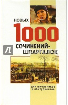 1000 новых сочинений-шпаргалок для школьников и абитуриентов.