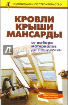 Кровли. Крыши. Мансарды: от выбора материалов до технологии. Справочник