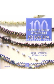 100 оригинальных украшений из бисера: колье, браслеты, броши, серьги