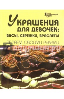 Украшения для девочек: бусы, сережки, браслеты. Делаем своими руками