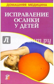 Исправление осанки у детей. Лечение: массаж, гимнастика, ванны: Справочник