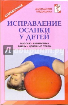 Исправление осанки у детей. Лечение: массаж, гимнастика, ванны: Справочник