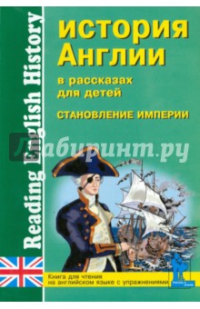 История Англии в рассказах для детей: Становление Империи. XVIII - XIX вв. Книга для чтения