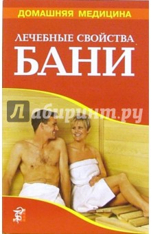 Лечебные свойства бани. Лечение. Похудение. Омолаживание. Очищение. Закаливание: Справочник