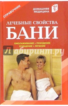 Лечебные свойства бани. Лечение. Похудение. Омолаживание. Очищение. Закаливание: Справочник