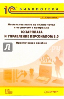 Настольная книга по оплате труда и ее расчету в 1С: Зарплата и Управление Персоналом 8.0