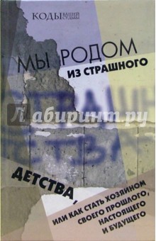 Мы родом из Страшного Детства, или Как стать хозяином своего прошлого, настоящего и будущего