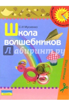 Школа волшебников: Учебно-наглядное пособие по ручному труду для детей дошкольного возраста