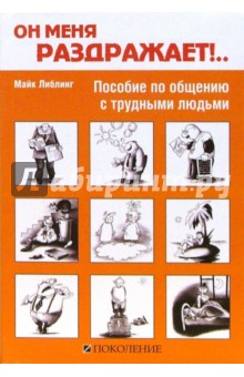 Он меня раздражает!... Пособие по общению с трудными людьми