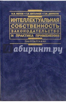 Интеллектуальная собственность. Законодательство и практика применения: Практическое пособие