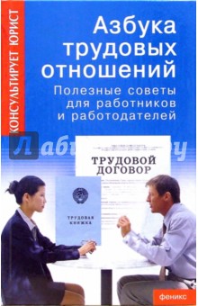 Азбука трудовых отношений. Полезные советы для работников и работодателей