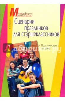 Сценарии праздников для старшеклассников. Практическое пособие