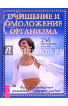 Очищение и омоложение организма. 250 испытанных методов восстановления здоровья