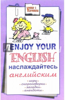 Enjoy your English: наслаждайтесь английским. Игры, скороговорки, загадки, анекдоты