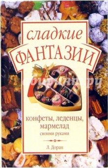 Сладкие фантазии. Конфеты, леденцы, мармелад своими руками