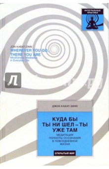 Куда бы ты ни шел - ты уже там: Медитация полноты осознания в повседневной жизни