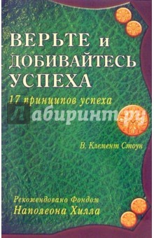 Верьте и добивайтесь успеха. 17 принципов успеха