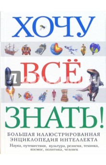 Хочу все знать!: Большая иллюстрированная  энциклопедия интеллекта