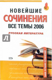 Новейшие сочинения. Все темы 2006. Русская литература: учебное пособие для страшеклассников