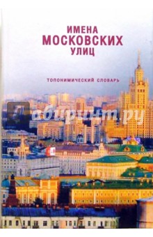 Имена московских улиц: Топонимический словарь