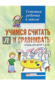 Учимся считать и сравнивать: Тетрадь для детей 5-6 лет