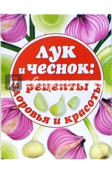 Лук и чеснок: рецепты здоровья и красоты