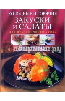 Холодные и горячие закуски и салаты для праздничного стола. Современные аппетитные рецепты